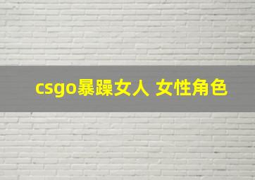 csgo暴躁女人 女性角色